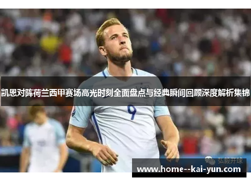凯恩对阵荷兰西甲赛场高光时刻全面盘点与经典瞬间回顾深度解析集锦 凯恩对阵荷兰西甲赛场高光时刻全面盘点与经典瞬间回顾深度解析集锦