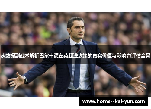 从数据到战术解析巴尔韦德在英超进攻端的真实价值与影响力评估全景