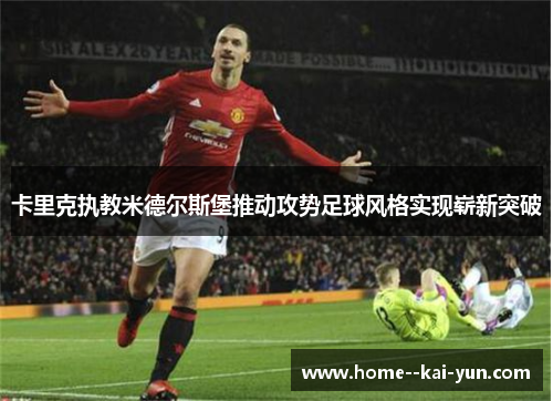 卡里克执教米德尔斯堡推动攻势足球风格实现崭新突破 卡里克执教米德尔斯堡推动攻势足球风格实现崭新突破