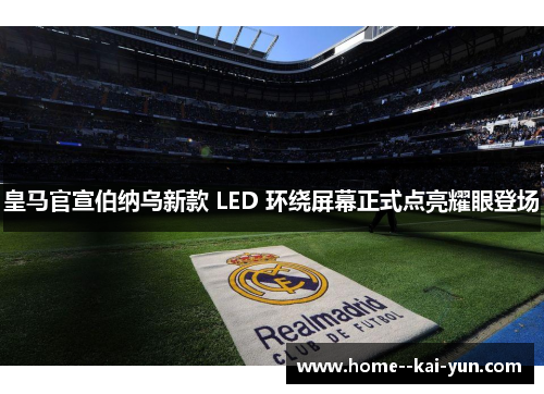 皇马官宣伯纳乌新款 LED 环绕屏幕正式点亮耀眼登场