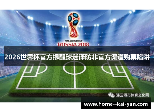 2026世界杯官方提醒球迷谨防非官方渠道购票陷阱