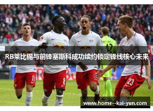 RB莱比锡与前锋塞斯科成功续约锁定锋线核心未来
