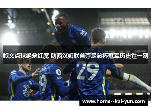 鲍文点球绝杀红魔 助西汉姆联首夺足总杯冠军历史性一刻 鲍文点球绝杀红魔 助西汉姆联首夺足总杯冠军历史性一刻