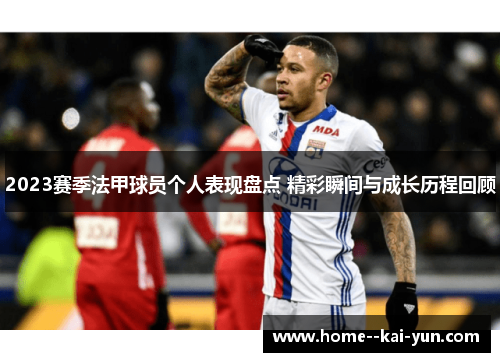 2023赛季法甲球员个人表现盘点 精彩瞬间与成长历程回顾 2023赛季法甲球员个人表现盘点 精彩瞬间与成长历程回顾