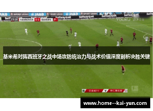 基米希对阵西班牙之战中场攻防统治力与战术价值深度剖析决胜关键 基米希对阵西班牙之战中场攻防统治力与战术价值深度剖析决胜关键