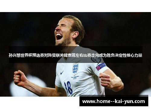 孙兴慜世界杯预选赛对阵曼联关键表现左右比赛走向成为胜负决定性核心力量